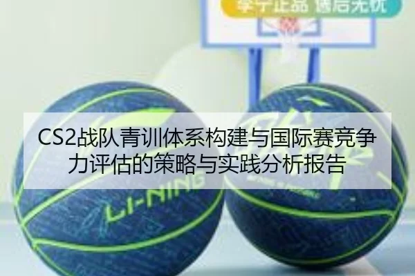 CS2战队青训体系构建与国际赛竞争力评估的策略与实践分析报告
